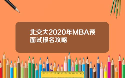 北交大2020年MBA预面试报名攻略