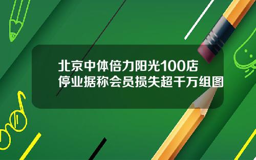 北京中体倍力阳光100店停业据称会员损失超千万组图
