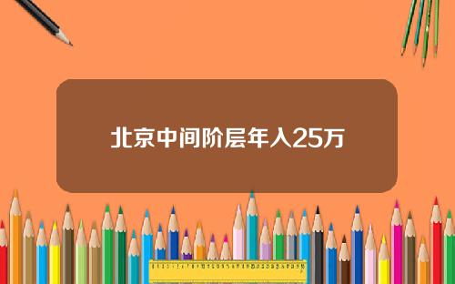 北京中间阶层年入25万