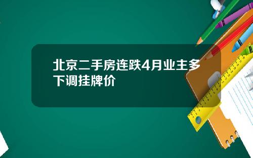 北京二手房连跌4月业主多下调挂牌价
