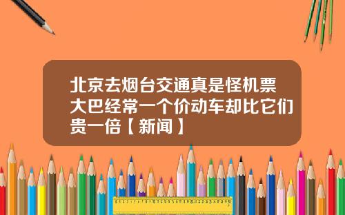 北京去烟台交通真是怪机票大巴经常一个价动车却比它们贵一倍【新闻】