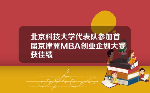 北京科技大学代表队参加首届京津冀MBA创业企划大赛获佳绩