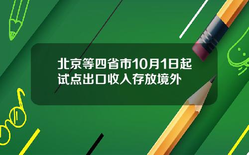 北京等四省市10月1日起试点出口收入存放境外