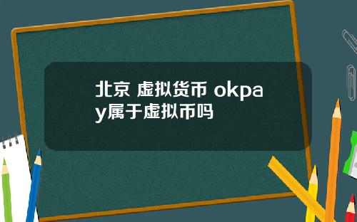 北京 虚拟货币 okpay属于虚拟币吗