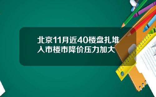 北京11月近40楼盘扎堆入市楼市降价压力加大