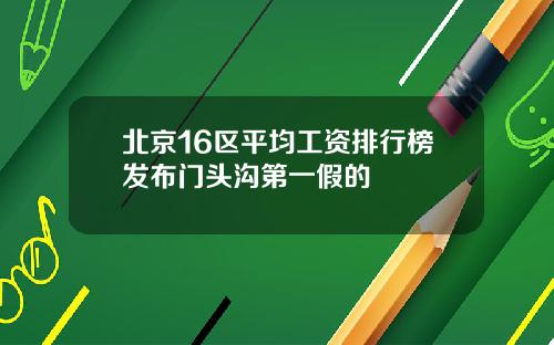 北京16区平均工资排行榜发布门头沟第一假的