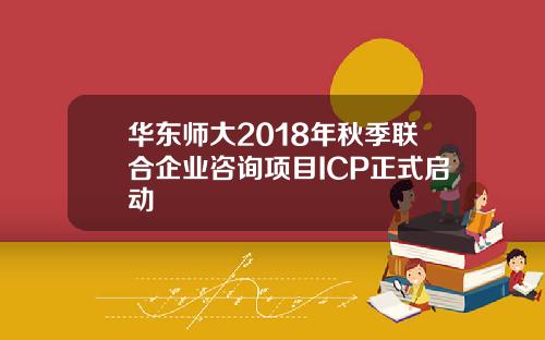 华东师大2018年秋季联合企业咨询项目ICP正式启动