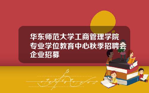 华东师范大学工商管理学院专业学位教育中心秋季招聘会企业招募