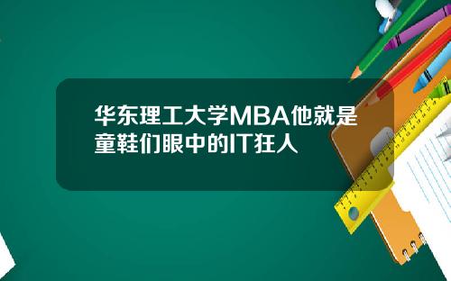 华东理工大学MBA他就是童鞋们眼中的IT狂人