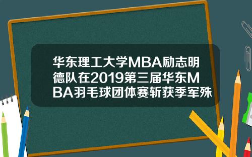 华东理工大学MBA励志明德队在2019第三届华东MBA羽毛球团体赛斩获季军殊荣