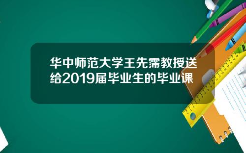 华中师范大学王先霈教授送给2019届毕业生的毕业课