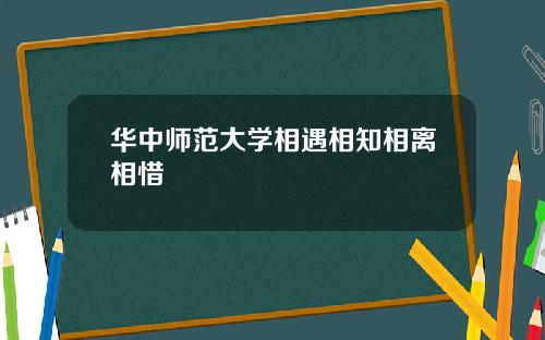 华中师范大学相遇相知相离相惜