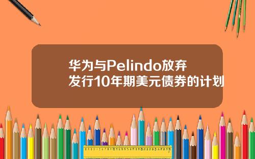 华为与Pelindo放弃发行10年期美元债券的计划