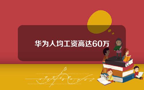 华为人均工资高达60万