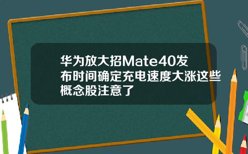 华为放大招Mate40发布时间确定充电速度大涨这些概念股注意了