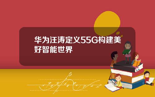 华为汪涛定义55G构建美好智能世界