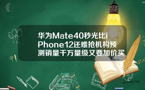 华为Mate40秒光比iPhone12还难抢机构预测销量千万量级又要加价买