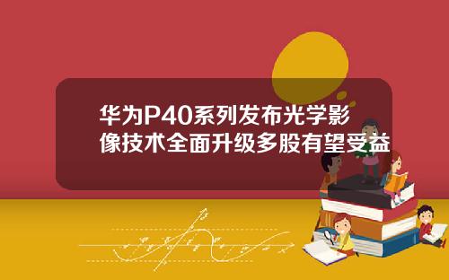 华为P40系列发布光学影像技术全面升级多股有望受益