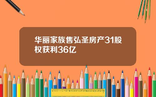 华丽家族售弘圣房产31股权获利36亿