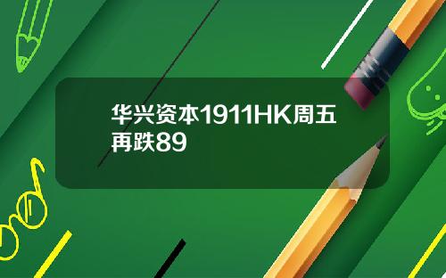 华兴资本1911HK周五再跌89