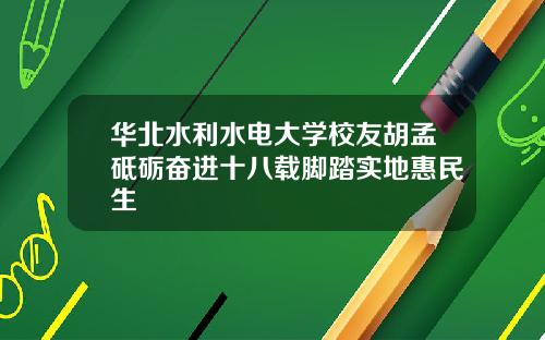 华北水利水电大学校友胡孟砥砺奋进十八载脚踏实地惠民生