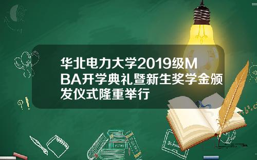 华北电力大学2019级MBA开学典礼暨新生奖学金颁发仪式隆重举行