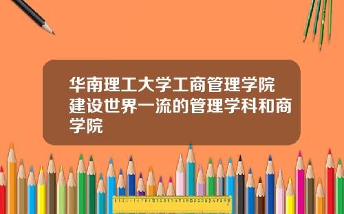 华南理工大学工商管理学院建设世界一流的管理学科和商学院
