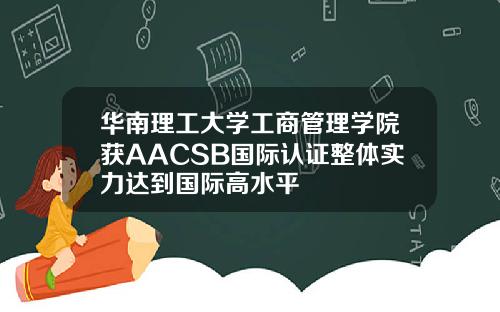 华南理工大学工商管理学院获AACSB国际认证整体实力达到国际高水平