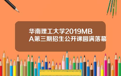 华南理工大学2019MBA第三期招生公开课圆满落幕