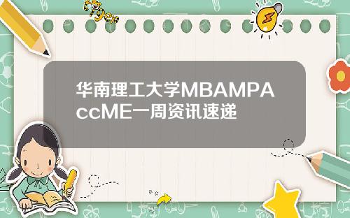 华南理工大学MBAMPAccME一周资讯速递