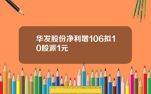 华发股份净利增106拟10股派1元
