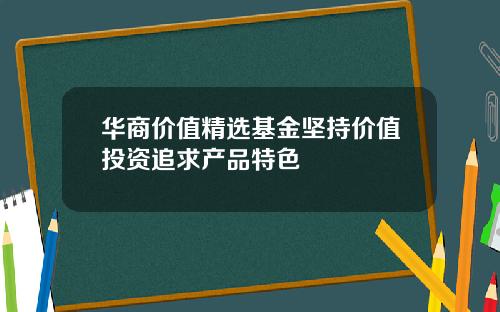 华商价值精选基金坚持价值投资追求产品特色