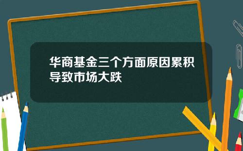 华商基金三个方面原因累积导致市场大跌