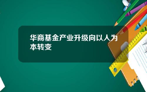 华商基金产业升级向以人为本转变