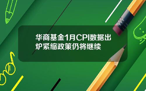华商基金1月CPI数据出炉紧缩政策仍将继续