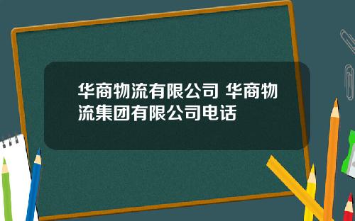 华商物流有限公司 华商物流集团有限公司电话