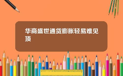 华商盛世通货膨胀轻易难见顶