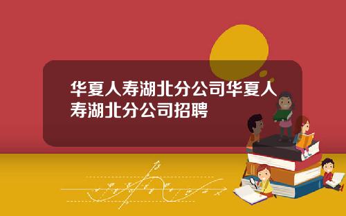 华夏人寿湖北分公司华夏人寿湖北分公司招聘