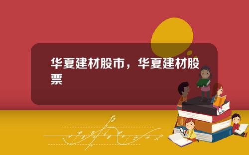 华夏建材股市，华夏建材股票