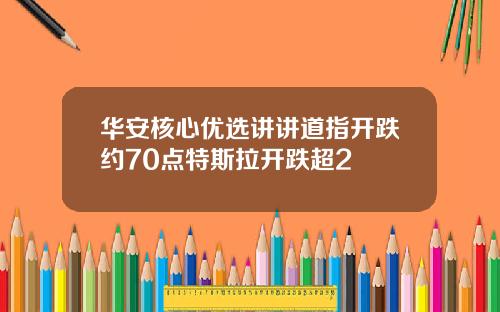 华安核心优选讲讲道指开跌约70点特斯拉开跌超2