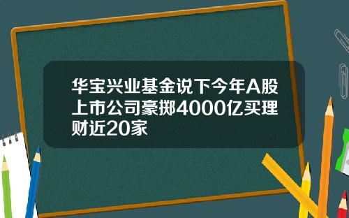 华宝兴业基金说下今年A股上市公司豪掷4000亿买理财近20家