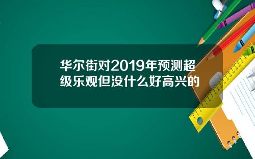 华尔街对2019年预测超级乐观但没什么好高兴的