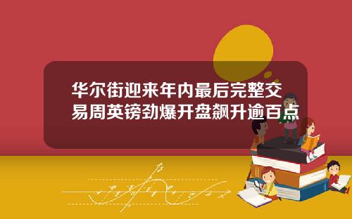 华尔街迎来年内最后完整交易周英镑劲爆开盘飙升逾百点