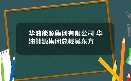 华油能源集团有限公司 华油能源集团总裁吴东方