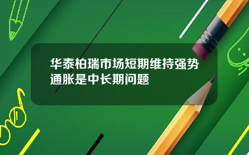 华泰柏瑞市场短期维持强势通胀是中长期问题