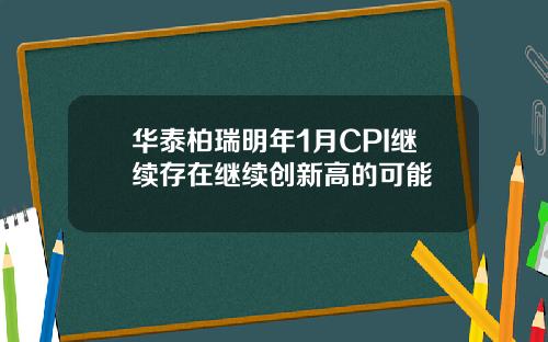 华泰柏瑞明年1月CPI继续存在继续创新高的可能