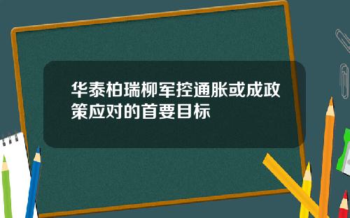 华泰柏瑞柳军控通胀或成政策应对的首要目标