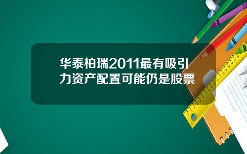 华泰柏瑞2011最有吸引力资产配置可能仍是股票