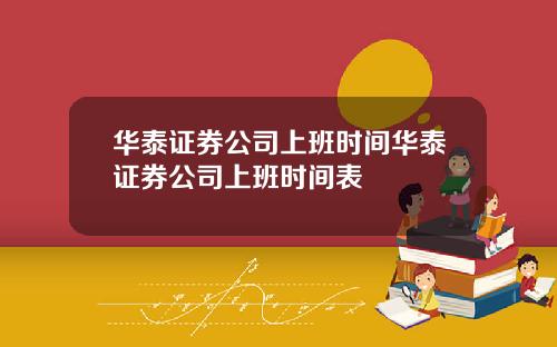 华泰证券公司上班时间华泰证券公司上班时间表