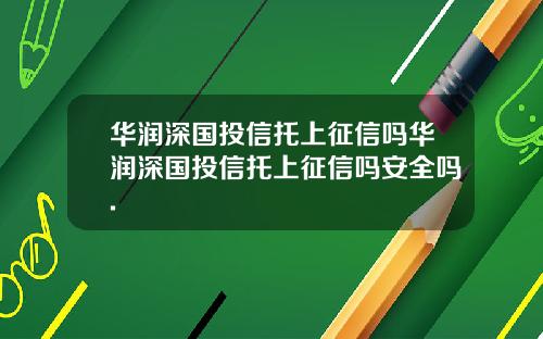 华润深国投信托上征信吗华润深国投信托上征信吗安全吗.